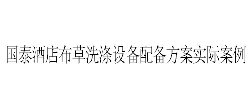 石家莊國泰酒店布草洗滌設(shè)備配備方案實際案例 石家莊國泰酒店布草洗滌設(shè)備配備方案實際案例